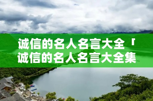 诚信的名人名言大全「诚信的名人名言大全集」 诚信的名人名言大全「诚信的名人名言大全集」