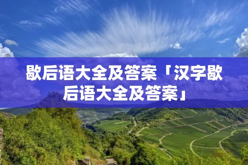 歇后语大全及答案「汉字歇后语大全及答案」