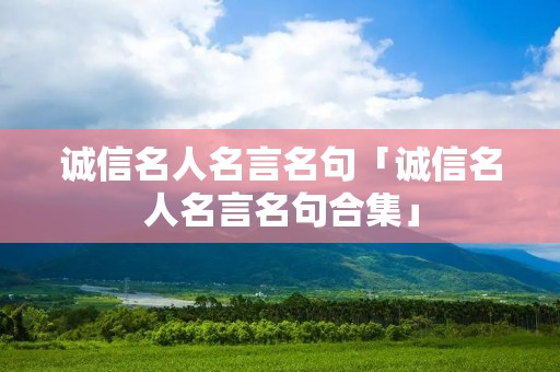 诚信名人名言名句「诚信名人名言名句合集」