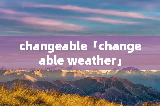 changeable「changeable weather」