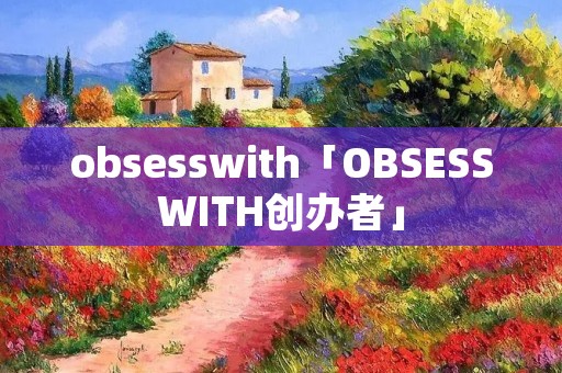 obsesswith「OBSESSWITH创办者」 obsesswith「OBSESSWITH创办者」