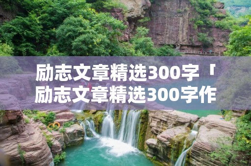 励志文章精选300字「励志文章精选300字作文」