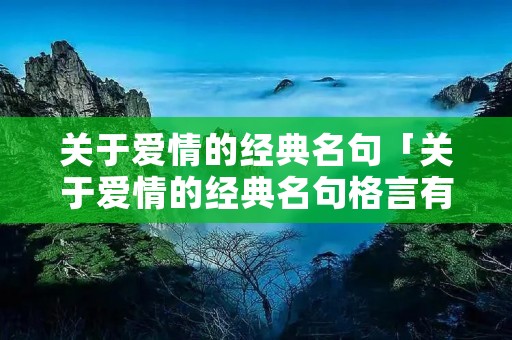 关于爱情的经典名句「关于爱情的经典名句格言有」 关于爱情的经典名句「关于爱情的经典名句格言有」