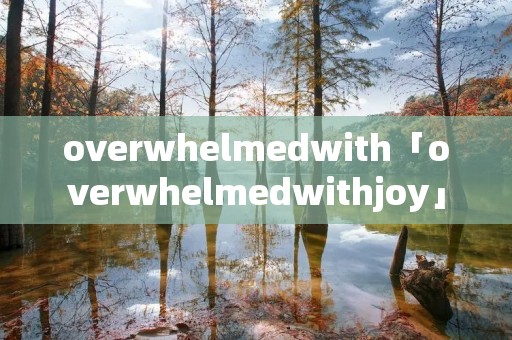 overwhelmedwith「overwhelmedwithjoy」