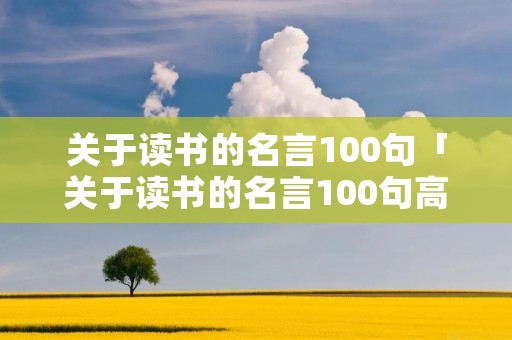关于读书的名言100句「关于读书的名言100句高尔基」