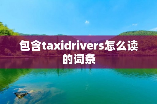 包含taxidrivers怎么读的词条 包含taxidrivers怎么读的词条