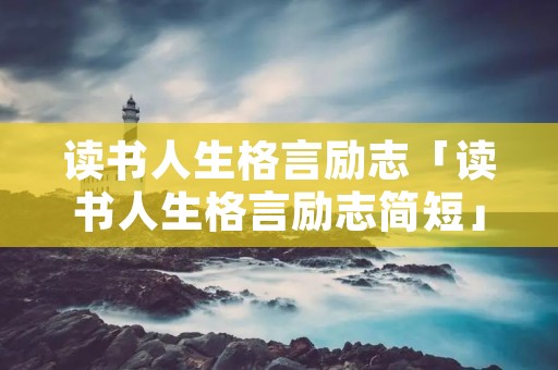 读书人生格言励志「读书人生格言励志简短」