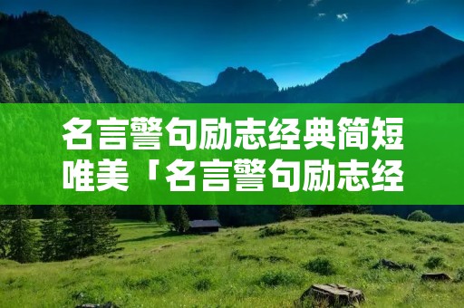 名言警句励志经典简短唯美「名言警句励志经典简短唯美短句」