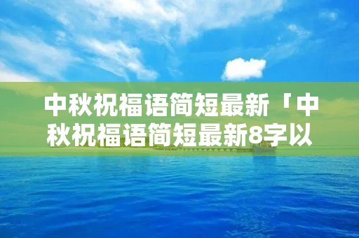 中秋祝福语简短最新「中秋祝福语简短最新8字以内」