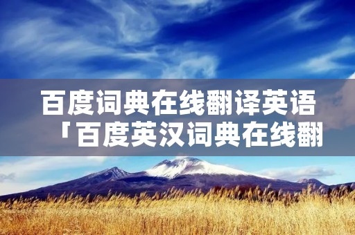 百度词典在线翻译英语「百度英汉词典在线翻译」