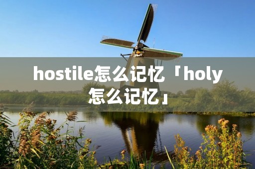 hostile怎么记忆「holy怎么记忆」 hostile怎么记忆「holy怎么记忆」