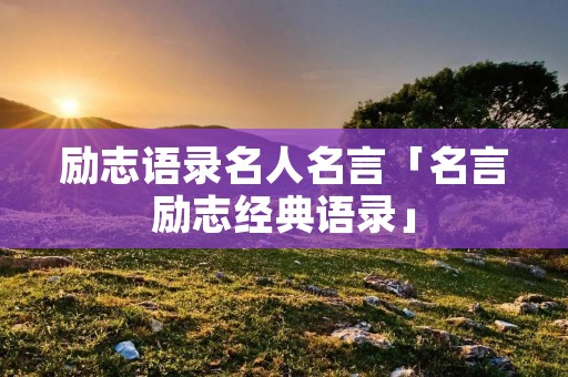 励志语录名人名言「名言励志经典语录」