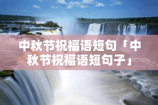 中秋节祝福语短句「中秋节祝福语短句子」