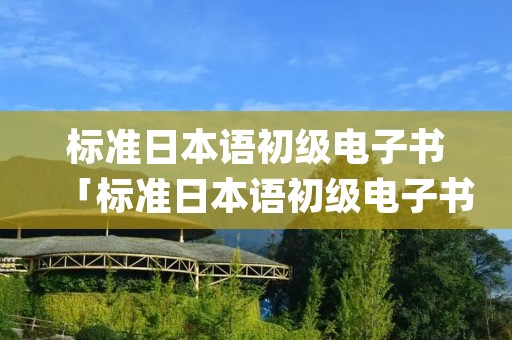 标准日本语初级电子书「标准日本语初级电子书pdf百度云」