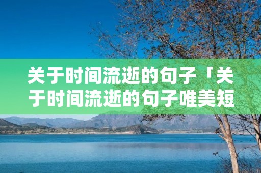 关于时间流逝的句子「关于时间流逝的句子唯美短句」