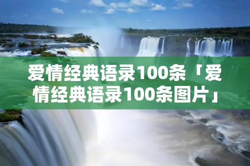 爱情经典语录100条「爱情经典语录100条图片」