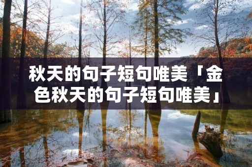 秋天的句子短句唯美「金色秋天的句子短句唯美」
