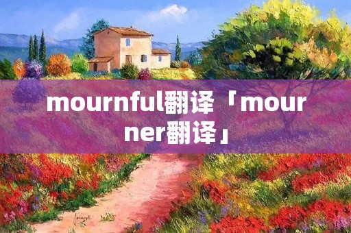 mournful翻译「mourner翻译」 mournful翻译「mourner翻译」
