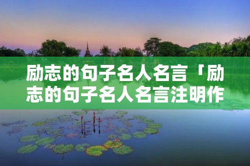 励志的句子名人名言「励志的句子名人名言注明作者」