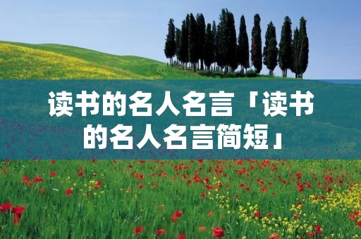 读书的名人名言「读书的名人名言简短」