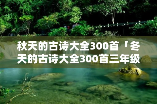 秋天的古诗大全300首「冬天的古诗大全300首三年级」 秋天的古诗大全300首「冬天的古诗大全300首三年级」