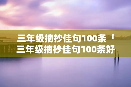 三年级摘抄佳句100条「三年级摘抄佳句100条好词」