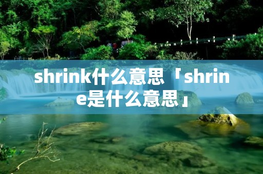 shrink什么意思「shrine是什么意思」