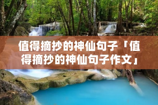 值得摘抄的神仙句子「值得摘抄的神仙句子作文」