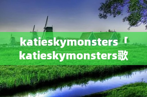 katieskymonsters「katieskymonsters歌曲的电影」