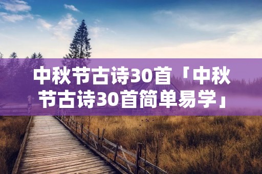中秋节古诗30首「中秋节古诗30首简单易学」 中秋节古诗30首「中秋节古诗30首简单易学」