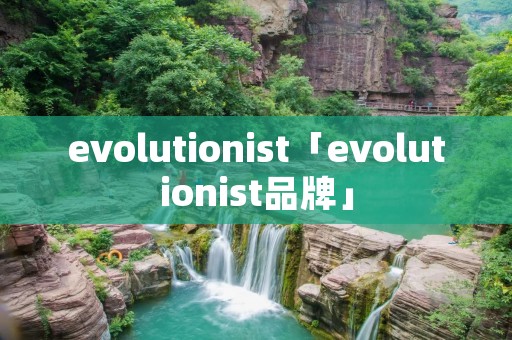 evolutionist「evolutionist品牌」 evolutionist「evolutionist品牌」