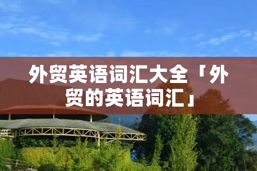 外贸英语词汇大全「外贸的英语词汇」 外贸英语词汇大全「外贸的英语词汇」