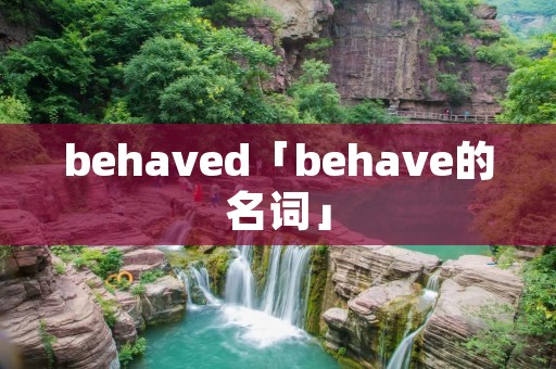 behaved「behave的名词」 behaved「behave的名词」