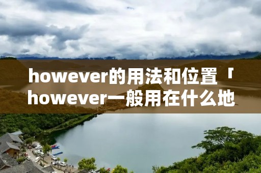 however的用法和位置「however一般用在什么地方」 however的用法和位置「however一般用在什么地方」