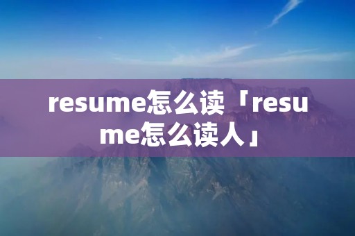 resume怎么读「resume怎么读人」
