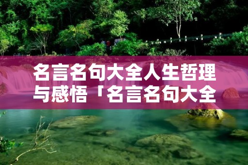 名言名句大全人生哲理与感悟「名言名句大全人生哲理与感悟300」