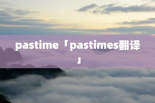 pastime「pastimes翻译」