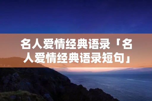 名人爱情经典语录「名人爱情经典语录短句」