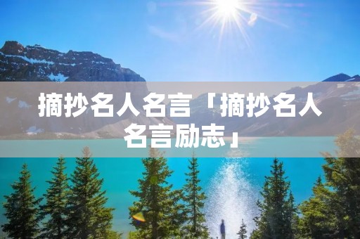 摘抄名人名言「摘抄名人名言励志」