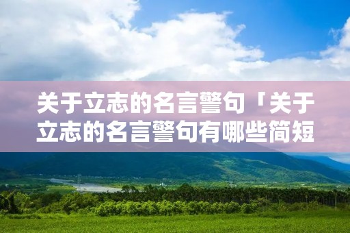 关于立志的名言警句「关于立志的名言警句有哪些简短」