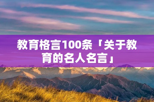 教育格言100条「关于教育的名人名言」
