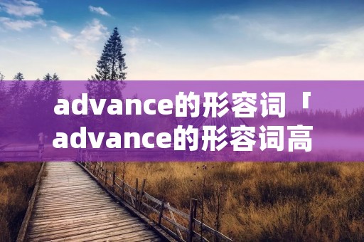 advance的形容词「advance的形容词高级的」