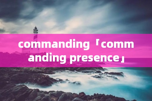 commanding「commanding presence」