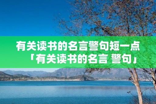 有关读书的名言警句短一点「有关读书的名言 警句」 有关读书的名言警句短一点「有关读书的名言 警句」