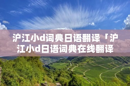 沪江小d词典日语翻译「沪江小d日语词典在线翻译」