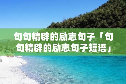 句句精辟的励志句子「句句精辟的励志句子短语」