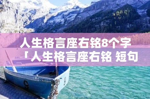 人生格言座右铭8个字「人生格言座右铭 短句」