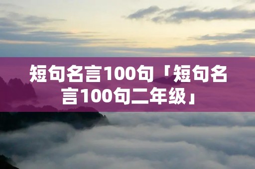 短句名言100句「短句名言100句二年级」