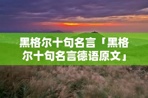 黑格尔十句名言「黑格尔十句名言德语原文」