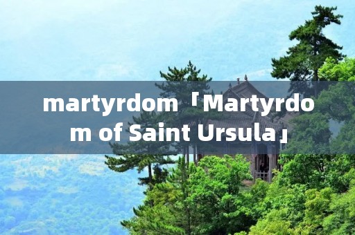 martyrdom「Martyrdom of Saint Ursula」